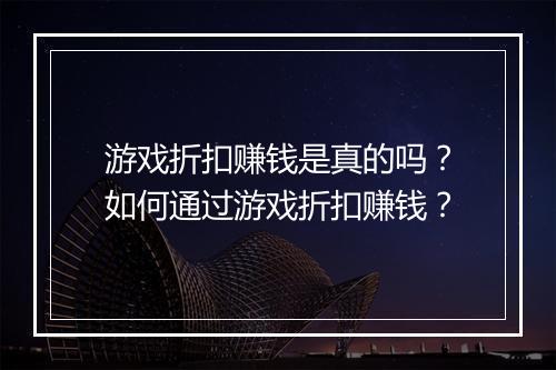游戏折扣赚钱是真的吗?如何通过游戏折扣赚钱?