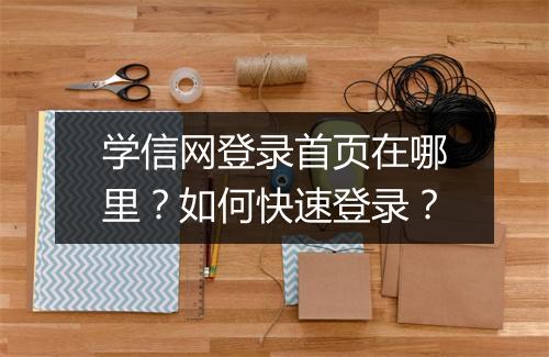 学信网登录首页在哪里?如何快速登录?