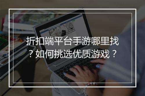 折扣端平台手游哪里找？如何挑选优质游戏？