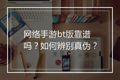 网络手游bt版靠谱吗?如何辨别真伪?
