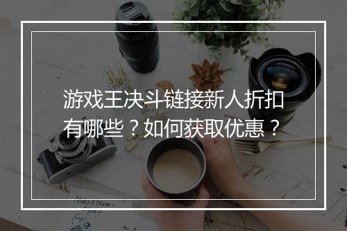 游戏王决斗链接新人折扣有哪些?如何获取优惠?