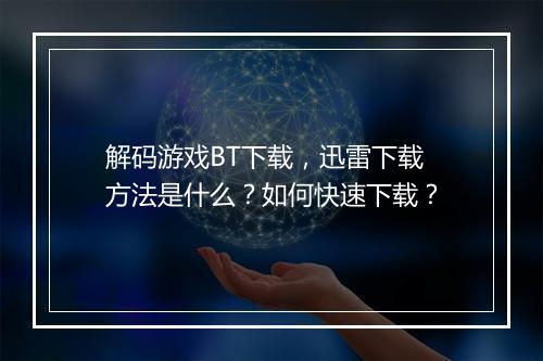 解码游戏BT下载,迅雷下载方法是什么?如何快速下载?