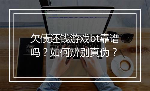 欠债还钱游戏bt靠谱吗?如何辨别真伪?