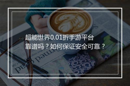 超能世界0.01折手游平台靠谱吗？如何保证安全可靠？
