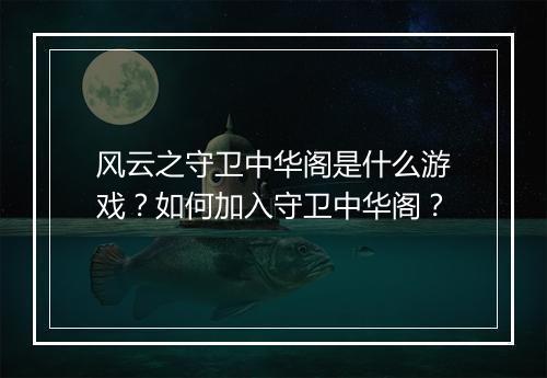 风云之守卫中华阁是什么游戏?如何加入守卫中华阁?
