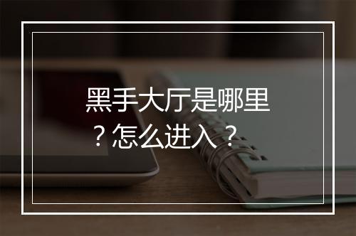 黑手大厅是哪里?怎么进入?