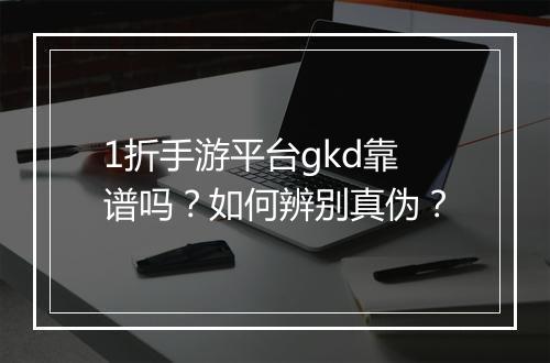 1折手游平台gkd靠谱吗？如何辨别真伪？