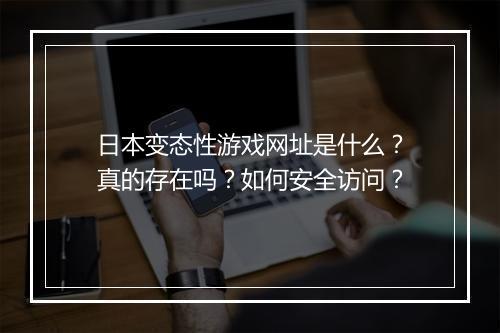 日本变态性游戏网址是什么?真的存在吗?如何安全访问?