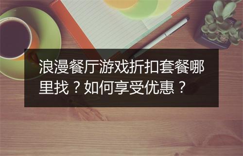 浪漫餐厅游戏折扣套餐哪里找?如何享受优惠?