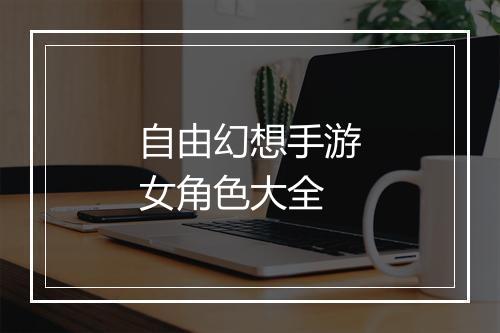 自由幻想手游女角色大全