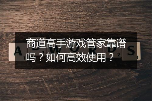 商道高手游戏管家靠谱吗?如何高效使用?