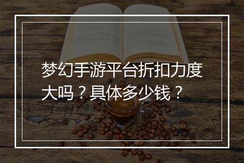 梦幻手游平台折扣力度大吗？具体多少钱？