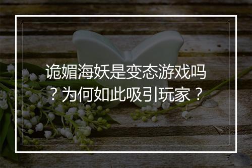 诡媚海妖是变态游戏吗?为何如此吸引玩家?