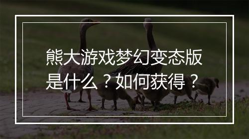 熊大游戏梦幻变态版是什么？如何获得？