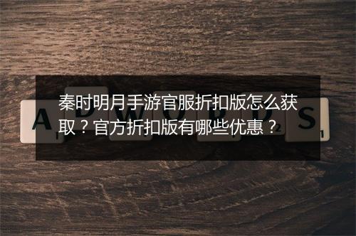秦时明月手游官服折扣版怎么获取?官方折扣版有哪些优惠?