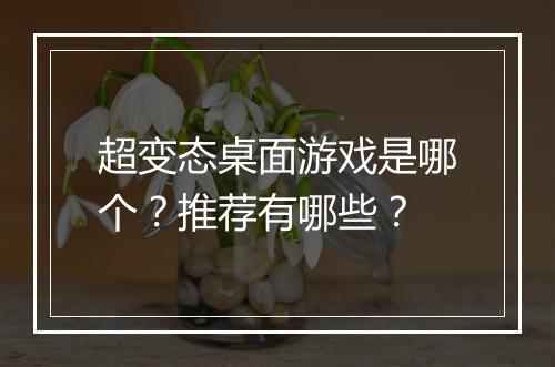 超变态桌面游戏是哪个？推荐有哪些？