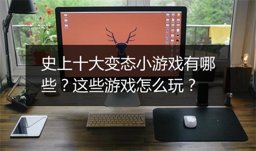 史上十大变态小游戏有哪些?这些游戏怎么玩?