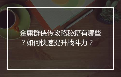 金庸群侠传攻略秘籍有哪些?如何快速提升战斗力?