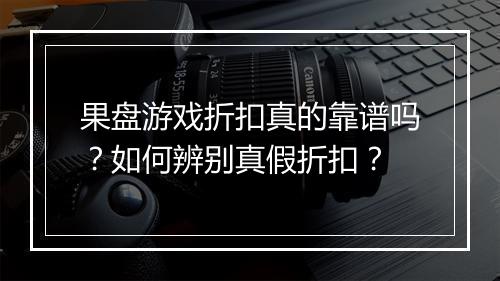 果盘游戏折扣真的靠谱吗?如何辨别真假折扣?