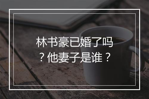 林书豪已婚了吗?他妻子是谁?
