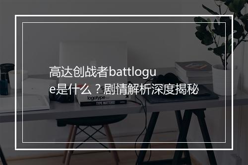 高达创战者battlogue是什么?剧情解析深度揭秘