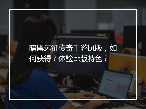 暗黑远征传奇手游bt版,如何获得?体验bt版特色?