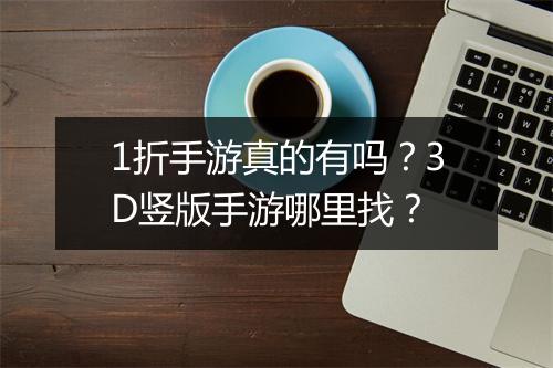 1折手游真的有吗?3D竖版手游哪里找?