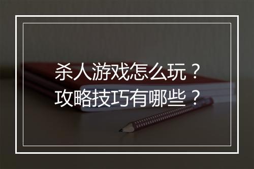杀人游戏怎么玩?攻略技巧有哪些?