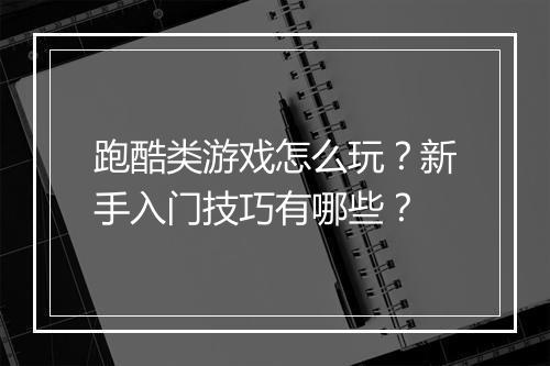 跑酷类游戏怎么玩?新手入门技巧有哪些?