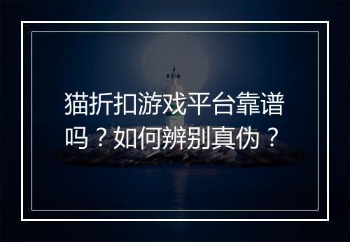 猫折扣游戏平台靠谱吗?如何辨别真伪?