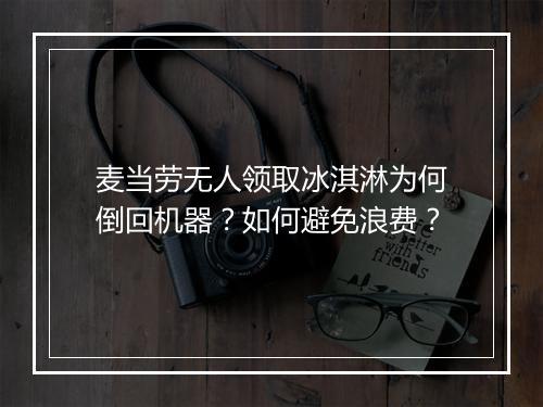 麦当劳无人领取冰淇淋为何倒回机器?如何避免浪费?