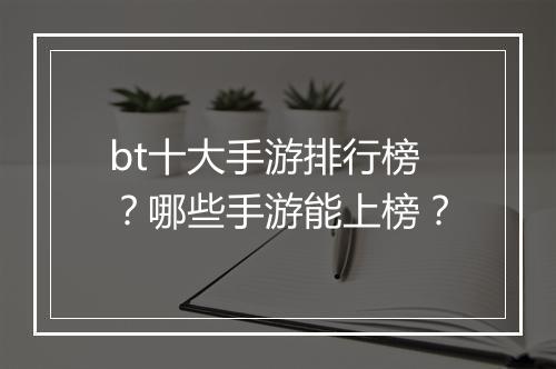 bt十大手游排行榜？哪些手游能上榜？