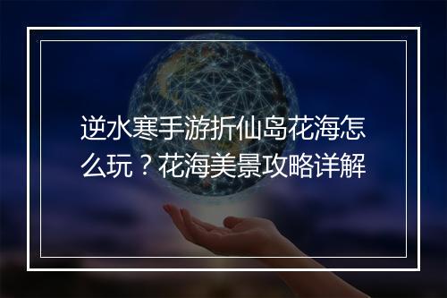 逆水寒手游折仙岛花海怎么玩?花海美景攻略详解