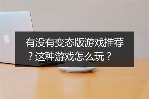有没有变态版游戏推荐?这种游戏怎么玩?
