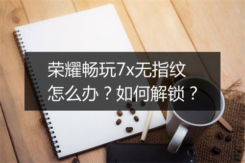 荣耀畅玩7x无指纹怎么办？如何解锁？