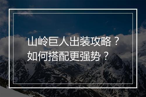山岭巨人出装攻略？如何搭配更强势？