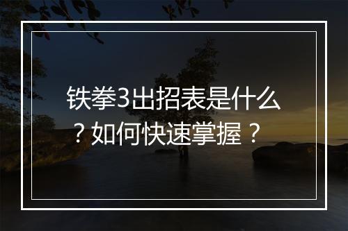 铁拳3出招表是什么？如何快速掌握？