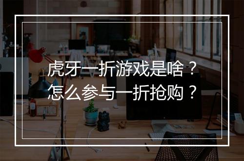 虎牙一折游戏是啥?怎么参与一折抢购?
