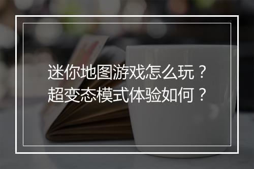 迷你地图游戏怎么玩?超变态模式体验如何?