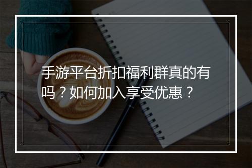 手游平台折扣福利群真的有吗?如何加入享受优惠?