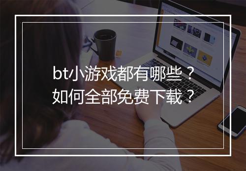 bt小游戏都有哪些?如何全部免费下载?