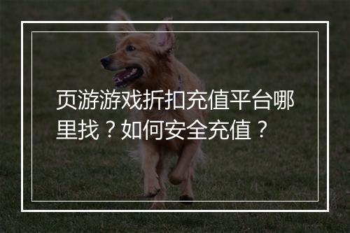 页游游戏折扣充值平台哪里找?如何安全充值?