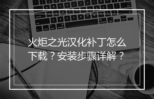 火炬之光汉化补丁怎么下载?安装步骤详解?