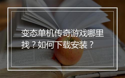 变态单机传奇游戏哪里找？如何下载安装？