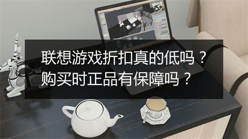 联想游戏折扣真的低吗?购买时正品有保障吗?
