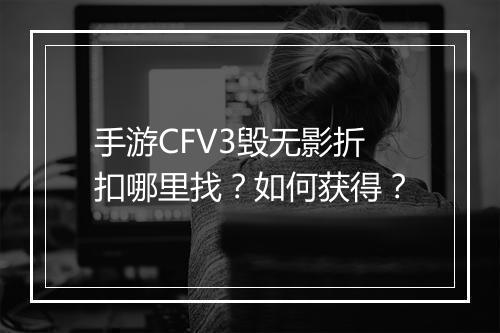 手游CFV3毁无影折扣哪里找？如何获得？