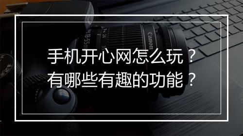 手机开心网怎么玩?有哪些有趣的功能?