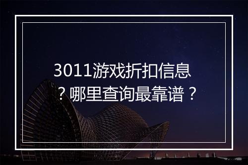 3011游戏折扣信息?哪里查询最靠谱?