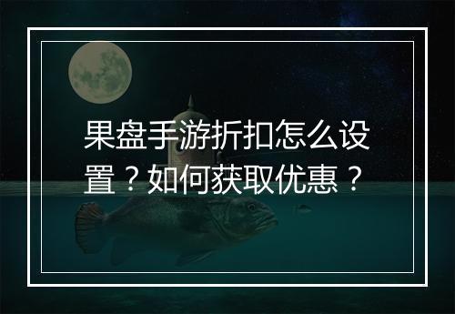 果盘手游折扣怎么设置?如何获取优惠?