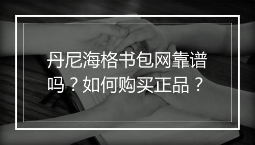 丹尼海格书包网靠谱吗?如何购买正品?